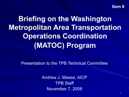 Item 6  Briefing on the Washington Metropolitan Area Transportation Operations Coordination (MATOC) Program Presentation to the TPB Technical Committee Andrew J.