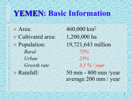 YEMEN: Basic Information Area:  Cultivated area:  Population:   – – –    Rural Urban Growth rate  Rainfall:  460,000 km2 1,200,000 ha 19,721,643 million 75% 25% 3.5 % / year  50 mm - 800 mm /year average 200 mm.