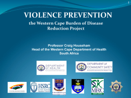 VIOLENCE PREVENTION the Western Cape Burden of Disease Reduction Project  Professor Craig Househam Head of the Western Cape Department of Health South Africa.