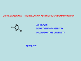 CHIRAL OXAZOLINES- THEIR LEGACY IN ASYMMETRIC C-C BOND FORMATION  A.I. MEYERS  O R N  DEPARTMENT OF CHEMISTRY R*  COLORADO STATE UNIVERSITY  Spring 2006