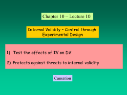 Chapter 10 – Lecture 10 Internal Validity – Control through Experimental Design  1) Test the effects of IV on DV 2) Protects against threats.