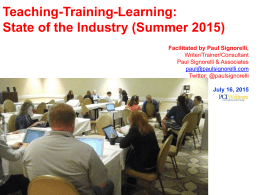 Teaching-Training-Learning: State of the Industry (Summer 2015) Facilitated by Paul Signorelli, Writer/Trainer/Consultant Paul Signorelli & Associates paul@paulsignorelli.com Twitter: @paulsignorelli July 16, 2015