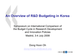 An Overview of R&D Budgeting in Korea Symposium on International Comparison of the Budget Cycle in Research Development and Innovation Policies Madrid, 3-4 July.