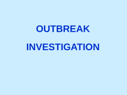 OUTBREAK  INVESTIGATION Outbreak Investigation Composition of Field Investigation Team:  ---  Requires team of people with skills in:  •  Epidemiology  •  Questionnaire design  •  Interview techniques  •  Biostatistics  •  Data management  •  Microbiology (including access to lab)