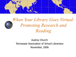 When Your Library Goes Virtual: Promoting Research and Reading Audrey Church Tennessee Association of School Librarians November, 2006