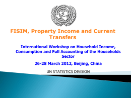 FISIM, Property Income and Current Transfers International Workshop on Household Income, Consumption and Full Accounting of the Households Sector 26-28 March 2012, Beijing, China UN STATISTICS.