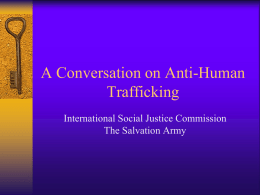 A Conversation on Anti-Human Trafficking International Social Justice Commission The Salvation Army Who are traffickers The gap in knowledge, globally, of traffickers and their methods.
