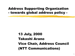 Address Supporting Organization - towards global address policy -  13 July, 2000 Takashi Arano Vice Chair, Address Council (NTT Communications)