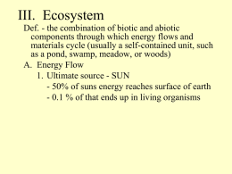 III. Ecosystem Def. - the combination of biotic and abiotic components through which energy flows and materials cycle (usually a self-contained unit, such as.