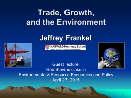Trade, Growth, and the Environment Jeffrey Frankel  Guest lecture: Rob Stavins class in Environmental & Resource Economics and Policy April 27, 2015