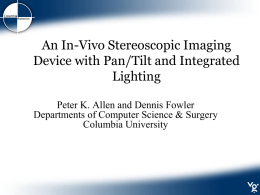 An In-Vivo Stereoscopic Imaging Device with Pan/Tilt and Integrated Lighting Peter K. Allen and Dennis Fowler Departments of Computer Science & Surgery Columbia University.