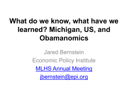 What do we know, what have we learned? Michigan, US, and Obamanomics Jared Bernstein Economic Policy Institute MLHS Annual Meeting jbernstein@epi.org.