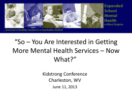 “So – You Are Interested in Getting More Mental Health Services – Now What?” Kidstrong Conference Charleston, WV June 11, 2013
