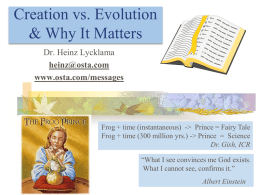 Creation vs. Evolution & Why It Matters Dr. Heinz Lycklama heinz@osta.com www.osta.com/messages  Frog + time (instantaneous) -> Prince = Fairy Tale Frog + time (300 million.