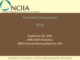 Foundation Perspectives NCIIA  September 28, 2005 BME-IDEA Workshop BMES Annual Meeting Baltimore, MD  Invention, Innovation, and Entrepreneurship Education.