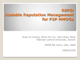 REPS: Scalable Reputation Management for P2P MMOGs  Guan-Yu Huang, Shun-Yun Hu, Jehn-Ruey Jiang National Central University, Taiwan MMVE’08, Reno, USA, 2008 2008/03/08