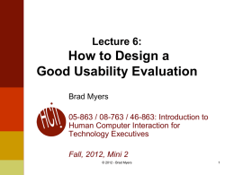 Lecture 6:  How to Design a Good Usability Evaluation Brad Myers 05-863 / 08-763 / 46-863: Introduction to Human Computer Interaction for Technology Executives Fall, 2012, Mini.