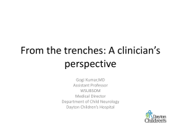 From the trenches: A clinician’s perspective Gogi Kumar,MD Assistant Professor WSUBSOM Medical Director Department of Child Neurology Dayton Children’s Hospital.