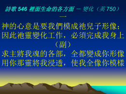 詩歌 546 裡面生命的各方面 － 變化（英 750）  一 神的心意是要我們模成祂兒子形像； 因此祂靈變化工作，必須完成我身上 （副） 求主將我魂的各部，全都變成你形像 用你那靈將我浸透，使我全像你模樣 詩歌 546 裡面生命的各方面 － 變化（英 750）  二 神已用祂神聖生命，在我靈中重生我 但祂還須在我魂中，作那變化的工作 （副） 求主將我魂的各部，全都變成你形像 用你那靈將我浸透，使我全像你模樣.