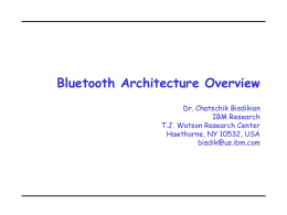 Bluetooth Architecture Overview Dr. Chatschik Bisdikian IBM Research T.J. Watson Research Center Hawthorne, NY 10532, USA bisdik@us.ibm.com.