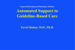Temporal Reasoning and Planning in Medicine  Automated Support to Guideline-Based Care Yuval Shahar, M.D., Ph.D.