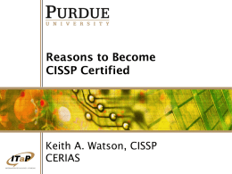 Reasons to Become CISSP Certified  Keith A. Watson, CISSP CERIAS Overview  Certification review  Organizational needs  Individual needs • Get paid more!  • See the world!  