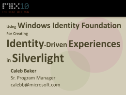 Using  Windows Identity Foundation  For Creating  Identity-Driven Experiences in  Silverlight  Caleb Baker Sr. Program Manager calebb@microsoft.com Agenda • Identity and Claims • Using Claims in Silverlight • Wrap Up.