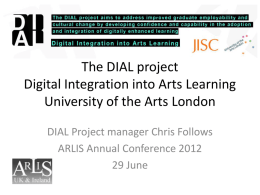 The DIAL project Digital Integration into Arts Learning University of the Arts London DIAL Project manager Chris Follows ARLIS Annual Conference 2012 29 June.