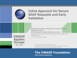 Inline Approach for Secure SOAP Requests and Early Validation  OWASP AppSec Europe May 2006  Mohammad Ashiqur Rahaman, Maartin Rits and Andreas Schaad SAP Research, Sophia Antipolis, France {mohammad.ashiqur.rahaman,maarten.rits,andreas.scha ad}@sap.com +33 ( 0