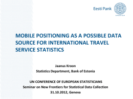 MOBILE POSITIONING AS A POSSIBLE DATA SOURCE FOR INTERNATIONAL TRAVEL SERVICE STATISTICS Jaanus Kroon Statistics Department, Bank of Estonia UN CONFERENCE OF EUROPEAN STATISTICIANS Seminar on.