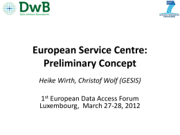 European Service Centre: Preliminary Concept Heike Wirth, Christof Wolf (GESIS)  1st European Data Access Forum Luxembourg, March 27-28, 2012