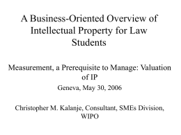 A Business-Oriented Overview of Intellectual Property for Law Students Measurement, a Prerequisite to Manage: Valuation of IP Geneva, May 30, 2006 Christopher M.