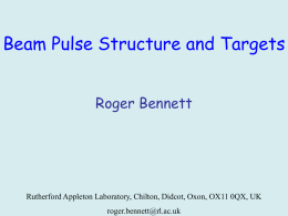 Beam Pulse Structure and Targets Roger Bennett  Rutherford Appleton Laboratory, Chilton, Didcot, Oxon, OX11 0QX, UK  roger.bennett@rl.ac.uk.