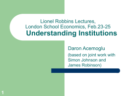 Lionel Robbins Lectures, London School Economics, Feb.23-25  Understanding Institutions Daron Acemoglu (based on joint work with Simon Johnson and James Robinson)