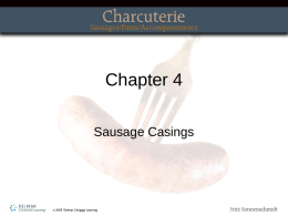 Chapter 4 Sausage Casings Topics Covered • • • • • •  Natural casings Synthetic or cellulose casing Collagen casing Stuffing the casing Smoking the sausage Poaching the sausage.