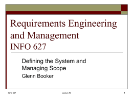 Requirements Engineering and Management INFO 627 Defining the System and Managing Scope Glenn Booker  INFO 627  Lecture #5