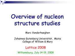 Overview of nucleon structure studies Marc Vanderhaeghen Johannes Gutenberg Universität, Mainz College of William & Mary  Lattice 2008 Williamsburg, July 14-19, 2008