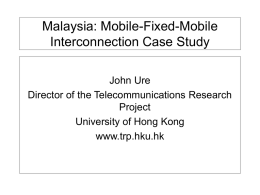 Malaysia: Mobile-Fixed-Mobile Interconnection Case Study John Ure Director of the Telecommunications Research Project University of Hong Kong www.trp.hku.hk.