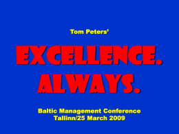 Tom Peters’  Excellence. Always. Baltic Management Conference Tallinn/25 March 2009 To appreciate this presentation [and ensure that it is not a mess], you need Microsoft fonts: NOTE:  “Showcard Gothic,” “Ravie,”