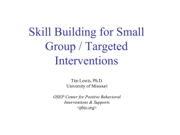 Skill Building for Small Group / Targeted Interventions Tim Lewis, Ph.D. University of Missouri OSEP Center for Positive Behavioral Interventions & Supports.