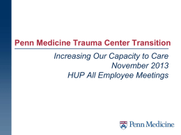 Penn Medicine Trauma Center Transition Increasing Our Capacity to Care November 2013 HUP All Employee Meetings.