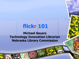flickr 101 Michael Sauers Technology Innovation Librarian Nebraska Library Commission Disclaimer Since I have no control over the content of the flickr site there is.
