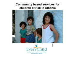 Community based services for children at risk in Albania  d A EveryChild Albania EveryChild Albania was established in 1998 with the support from EveryChild UK, an.