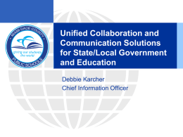 Unified Collaboration and Communication Solutions for State/Local Government and Education Debbie Karcher Chief Information Officer.