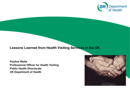 Lessons Learned from Health Visiting Services in the UK  Pauline Watts Professional Officer for Health Visiting Public Health Directorate UK Department of Health.