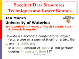 Succinct Data Structures: Techniques and Lower Bounds Ian Munro University of Waterloo Joint work with/ work of Arash Farzan, Alex Golynski, Meng He  How do we.