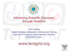 Advancing Scientific Discovery through TeraGrid Scott Lathrop TeraGrid Director of Education, Outreach and Training University of Chicago and Argonne National Laboratory lathrop@mcs.anl.gov  www.teragrid.org.