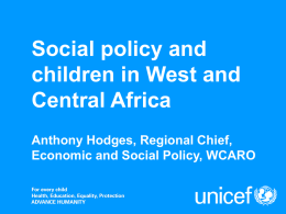Social policy and children in West and Central Africa Anthony Hodges, Regional Chief, Economic and Social Policy, WCARO.