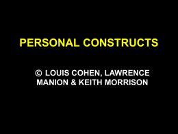 PERSONAL CONSTRUCTS © LOUIS COHEN, LAWRENCE MANION & KEITH MORRISON STRUCTURE OF THE CHAPTER • • • •  Strengths of repertory grid technique Working with personal constructs Grid analysis Some.