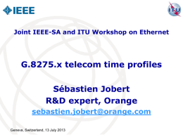 Joint IEEE-SA and ITU Workshop on Ethernet  G.8275.x telecom time profiles Sébastien Jobert R&D expert, Orange sebastien.jobert@orange.com Geneva, Switzerland, 13 July 2013